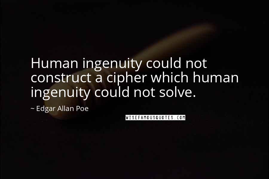 Edgar Allan Poe Quotes: Human ingenuity could not construct a cipher which human ingenuity could not solve.