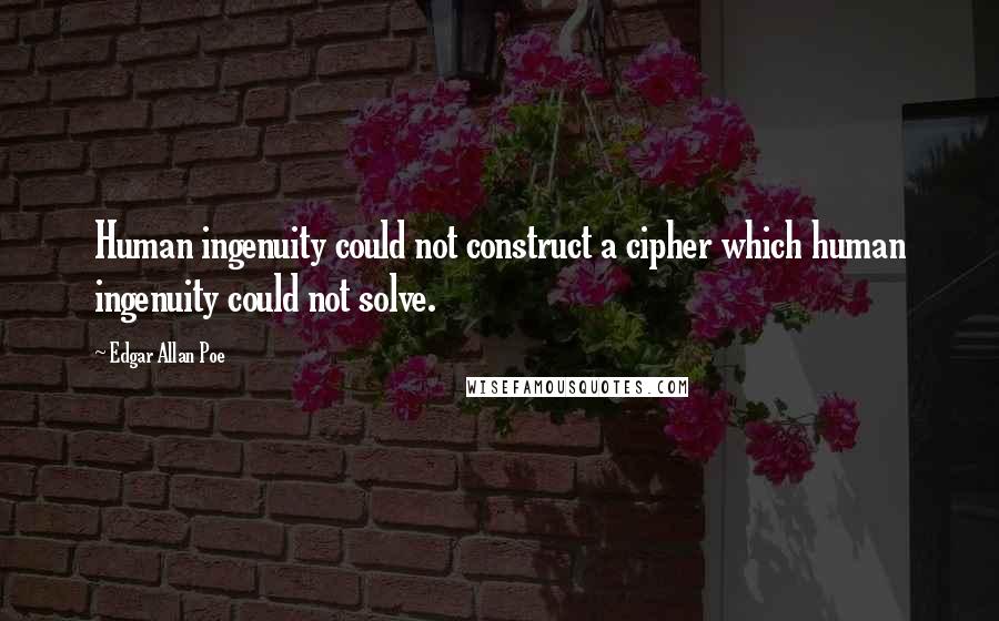 Edgar Allan Poe Quotes: Human ingenuity could not construct a cipher which human ingenuity could not solve.