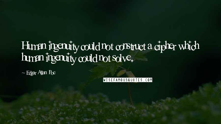 Edgar Allan Poe Quotes: Human ingenuity could not construct a cipher which human ingenuity could not solve.