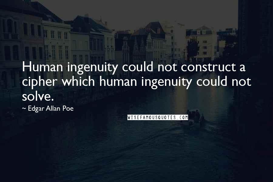 Edgar Allan Poe Quotes: Human ingenuity could not construct a cipher which human ingenuity could not solve.