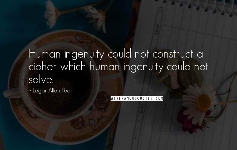 Edgar Allan Poe Quotes: Human ingenuity could not construct a cipher which human ingenuity could not solve.