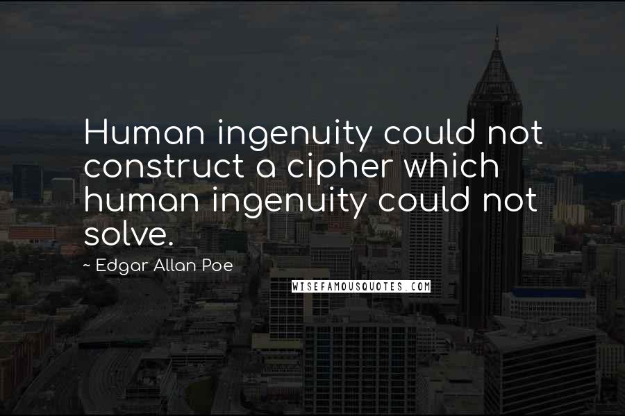 Edgar Allan Poe Quotes: Human ingenuity could not construct a cipher which human ingenuity could not solve.