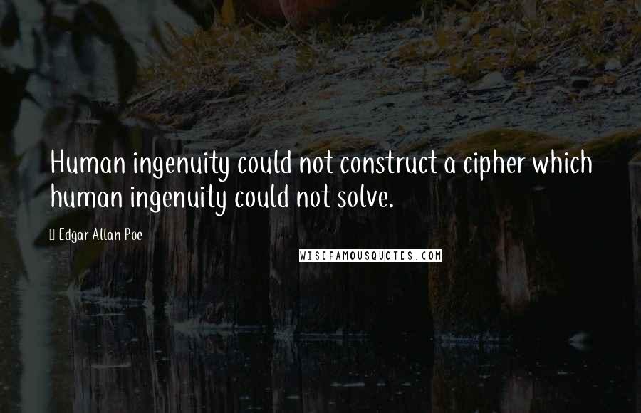 Edgar Allan Poe Quotes: Human ingenuity could not construct a cipher which human ingenuity could not solve.