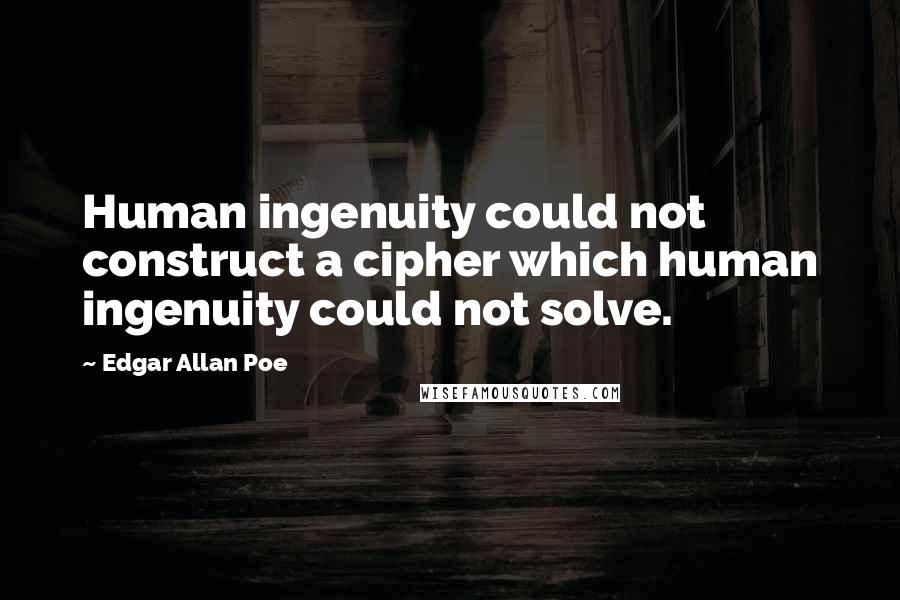 Edgar Allan Poe Quotes: Human ingenuity could not construct a cipher which human ingenuity could not solve.