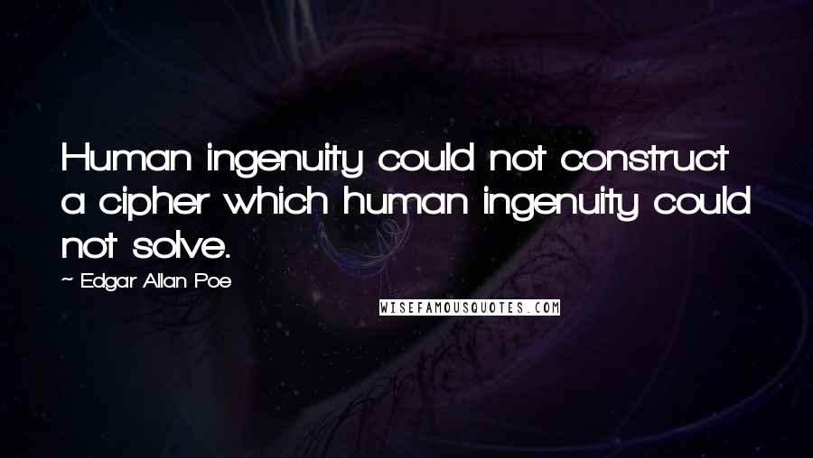 Edgar Allan Poe Quotes: Human ingenuity could not construct a cipher which human ingenuity could not solve.