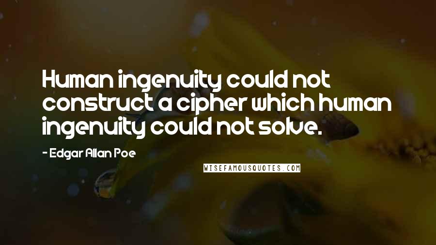 Edgar Allan Poe Quotes: Human ingenuity could not construct a cipher which human ingenuity could not solve.