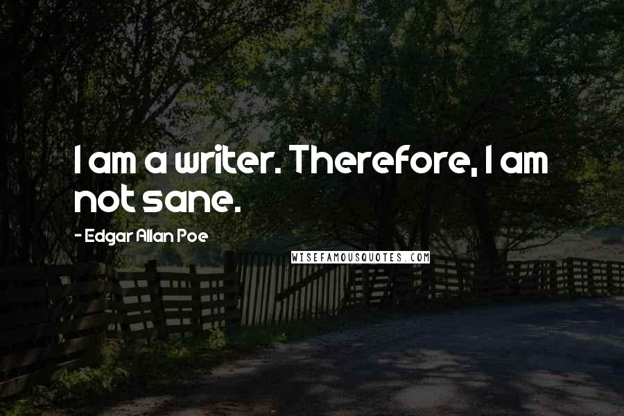 Edgar Allan Poe Quotes: I am a writer. Therefore, I am not sane.