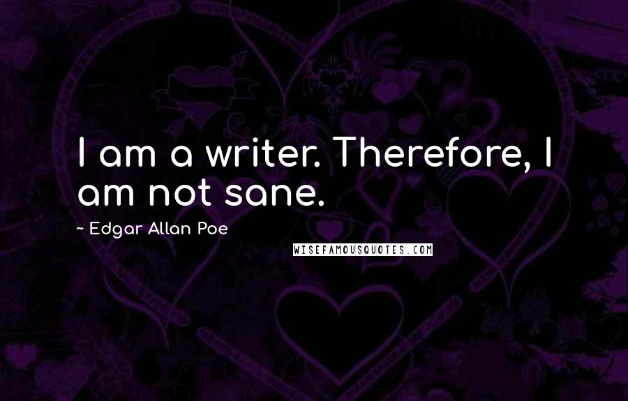 Edgar Allan Poe Quotes: I am a writer. Therefore, I am not sane.