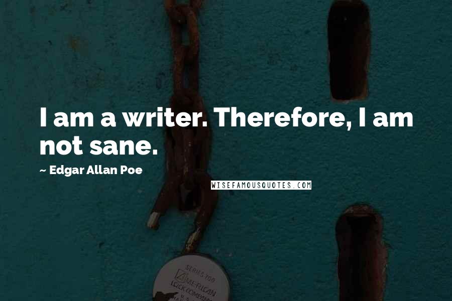 Edgar Allan Poe Quotes: I am a writer. Therefore, I am not sane.