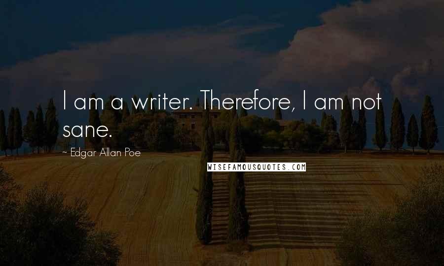 Edgar Allan Poe Quotes: I am a writer. Therefore, I am not sane.
