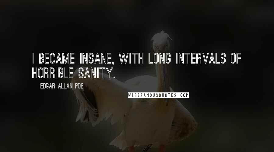 Edgar Allan Poe Quotes: I became insane, with long intervals of horrible sanity.