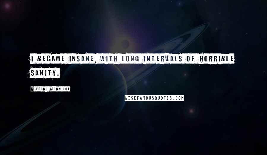 Edgar Allan Poe Quotes: I became insane, with long intervals of horrible sanity.