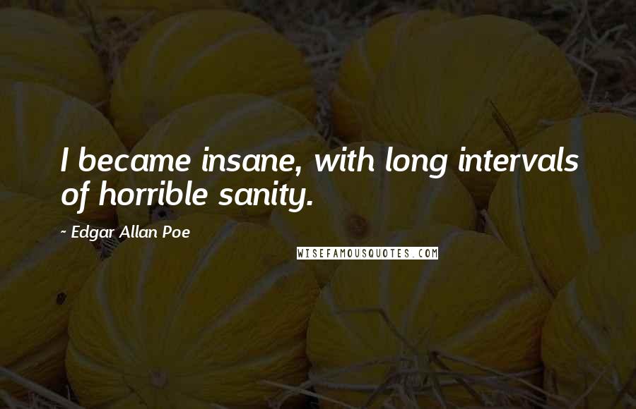 Edgar Allan Poe Quotes: I became insane, with long intervals of horrible sanity.