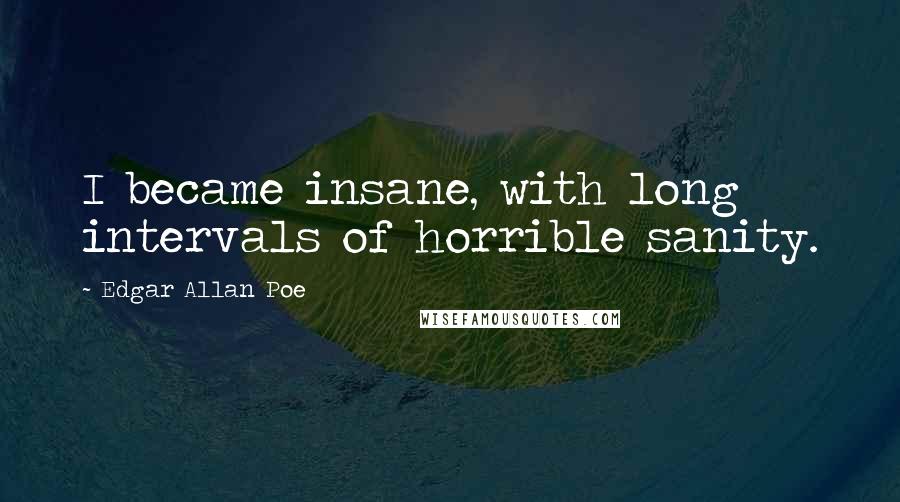 Edgar Allan Poe Quotes: I became insane, with long intervals of horrible sanity.