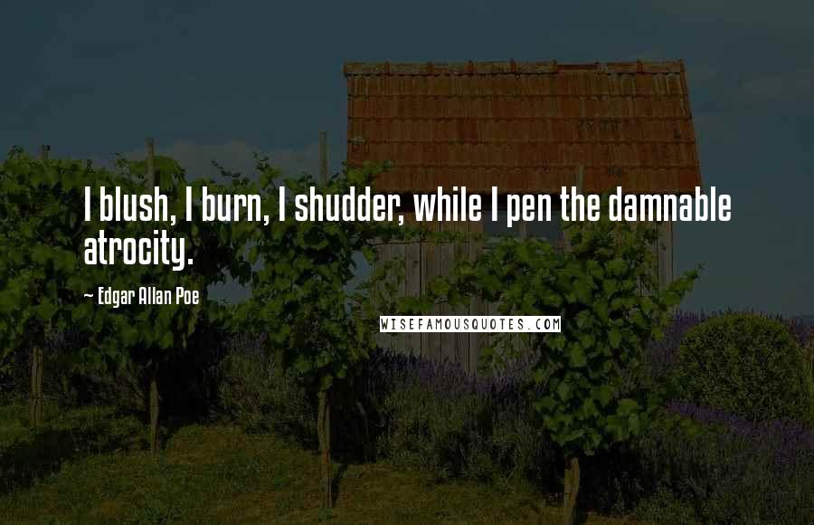 Edgar Allan Poe Quotes: I blush, I burn, I shudder, while I pen the damnable atrocity.