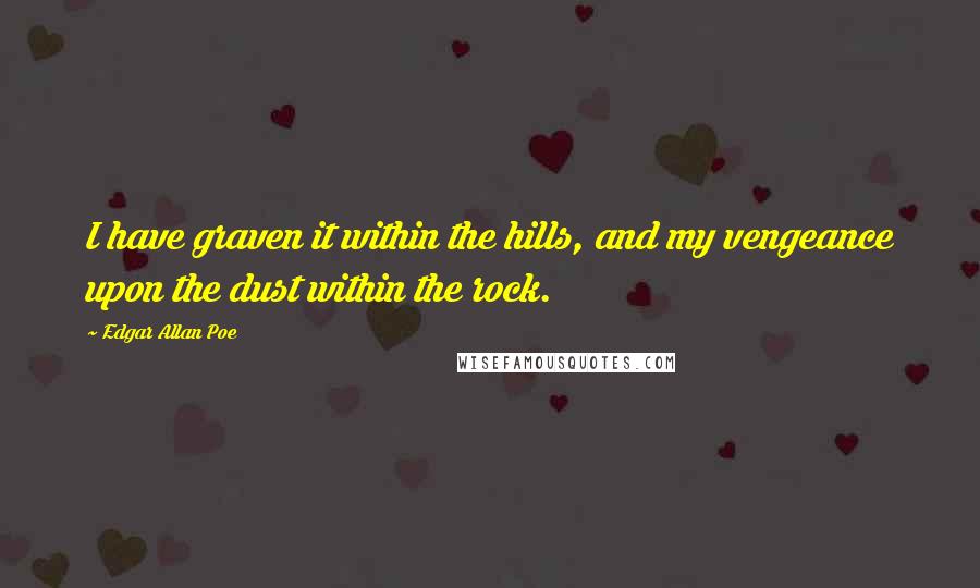 Edgar Allan Poe Quotes: I have graven it within the hills, and my vengeance upon the dust within the rock.