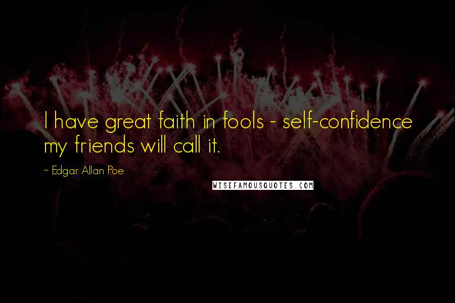 Edgar Allan Poe Quotes: I have great faith in fools - self-confidence my friends will call it.