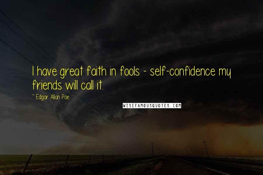Edgar Allan Poe Quotes: I have great faith in fools - self-confidence my friends will call it.