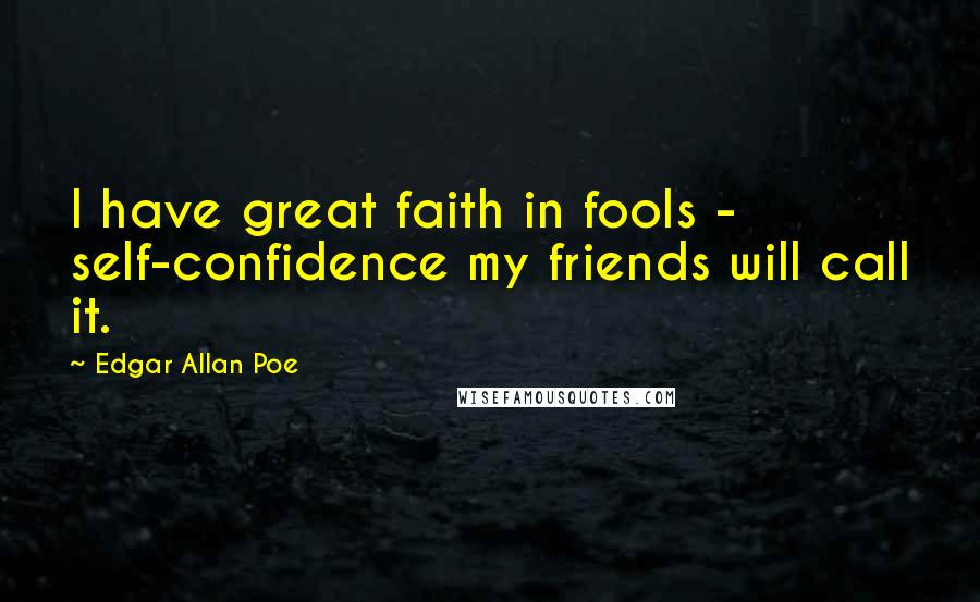 Edgar Allan Poe Quotes: I have great faith in fools - self-confidence my friends will call it.