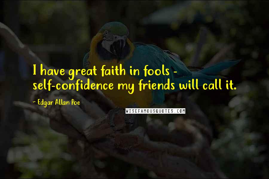 Edgar Allan Poe Quotes: I have great faith in fools - self-confidence my friends will call it.