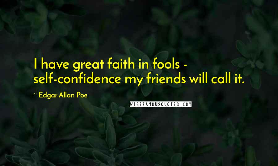 Edgar Allan Poe Quotes: I have great faith in fools - self-confidence my friends will call it.