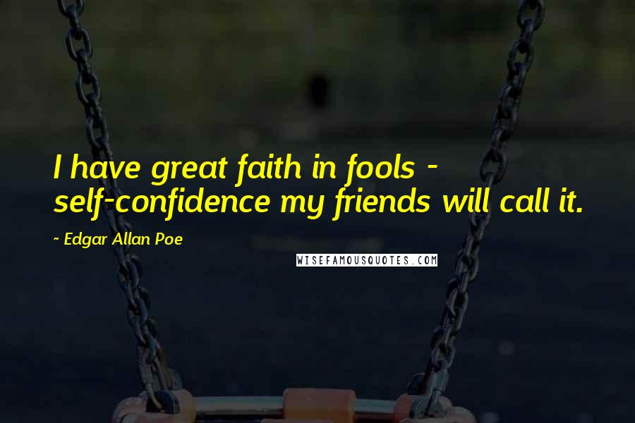 Edgar Allan Poe Quotes: I have great faith in fools - self-confidence my friends will call it.