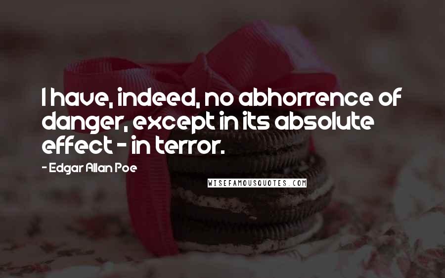 Edgar Allan Poe Quotes: I have, indeed, no abhorrence of danger, except in its absolute effect - in terror.