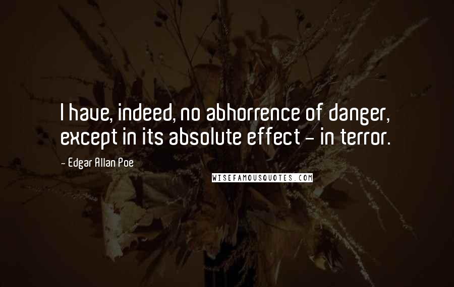 Edgar Allan Poe Quotes: I have, indeed, no abhorrence of danger, except in its absolute effect - in terror.