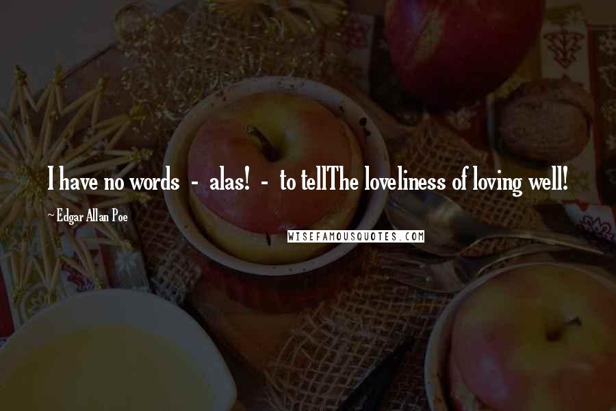 Edgar Allan Poe Quotes: I have no words  -  alas!  -  to tellThe loveliness of loving well!