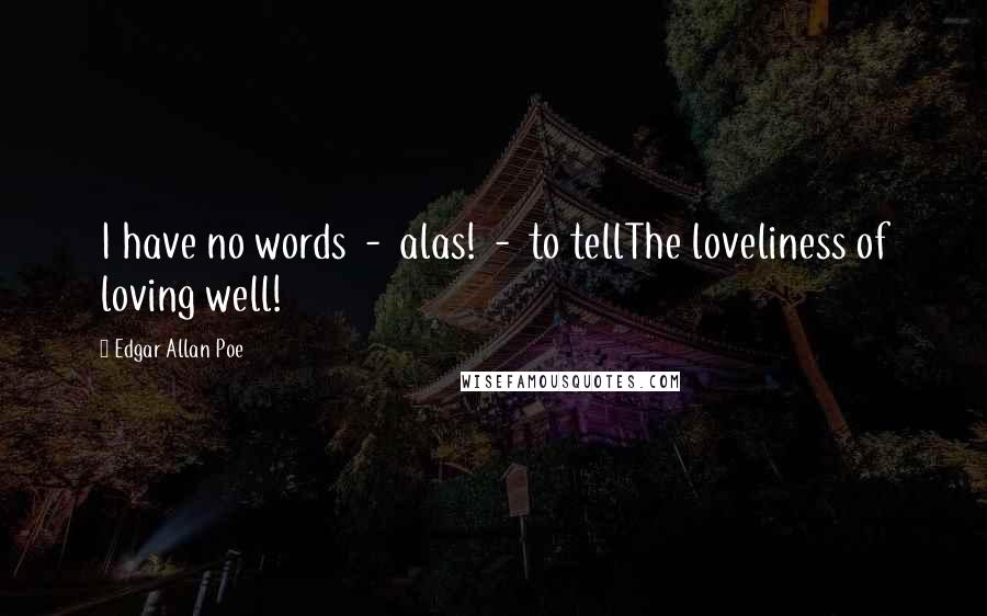 Edgar Allan Poe Quotes: I have no words  -  alas!  -  to tellThe loveliness of loving well!