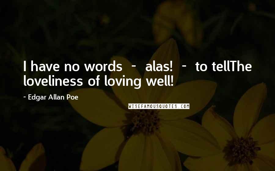 Edgar Allan Poe Quotes: I have no words  -  alas!  -  to tellThe loveliness of loving well!