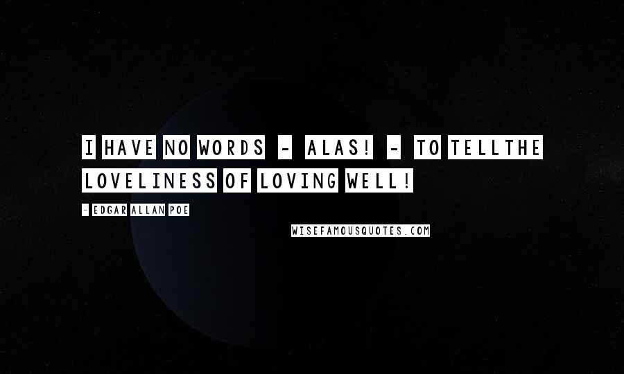 Edgar Allan Poe Quotes: I have no words  -  alas!  -  to tellThe loveliness of loving well!