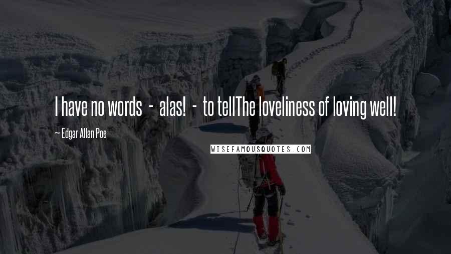 Edgar Allan Poe Quotes: I have no words  -  alas!  -  to tellThe loveliness of loving well!