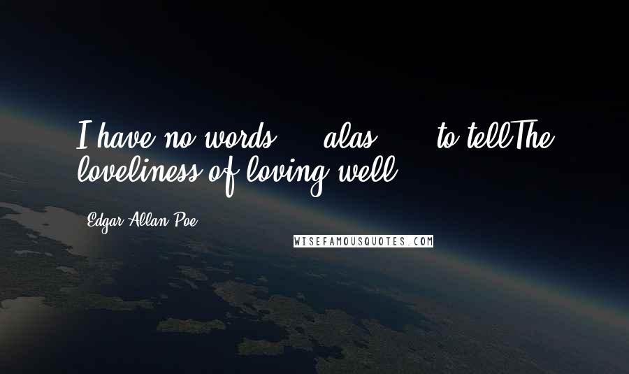 Edgar Allan Poe Quotes: I have no words  -  alas!  -  to tellThe loveliness of loving well!