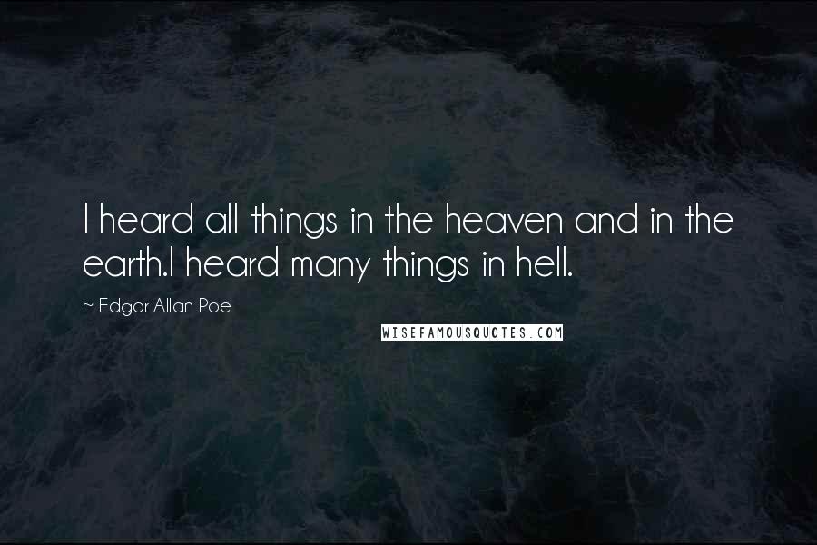 Edgar Allan Poe Quotes: I heard all things in the heaven and in the earth.I heard many things in hell.