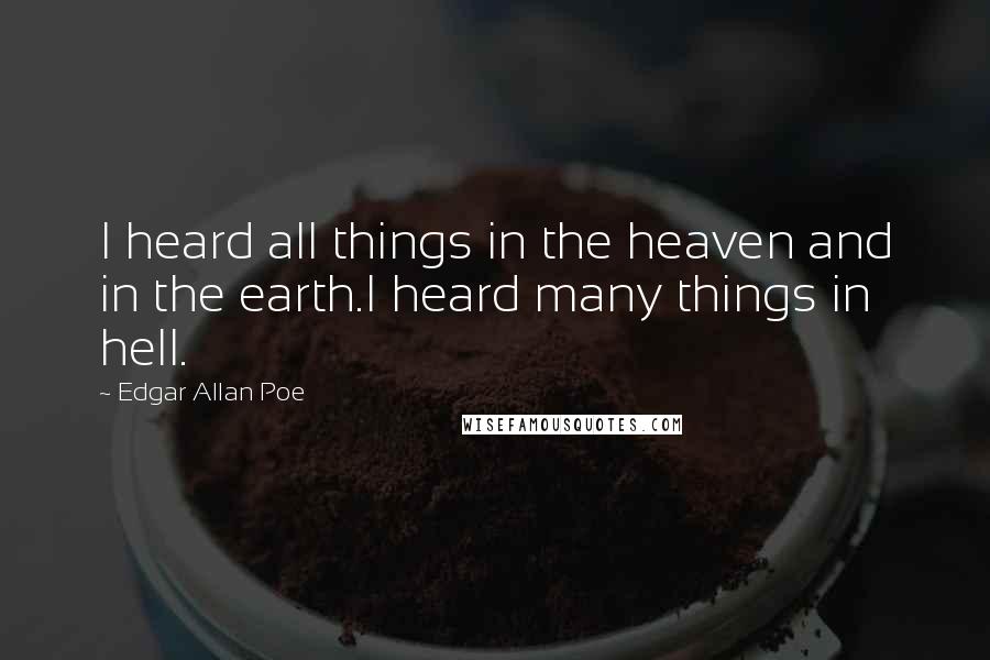 Edgar Allan Poe Quotes: I heard all things in the heaven and in the earth.I heard many things in hell.