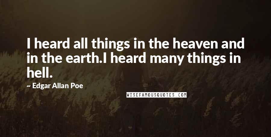 Edgar Allan Poe Quotes: I heard all things in the heaven and in the earth.I heard many things in hell.
