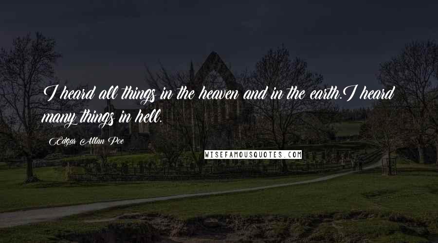 Edgar Allan Poe Quotes: I heard all things in the heaven and in the earth.I heard many things in hell.