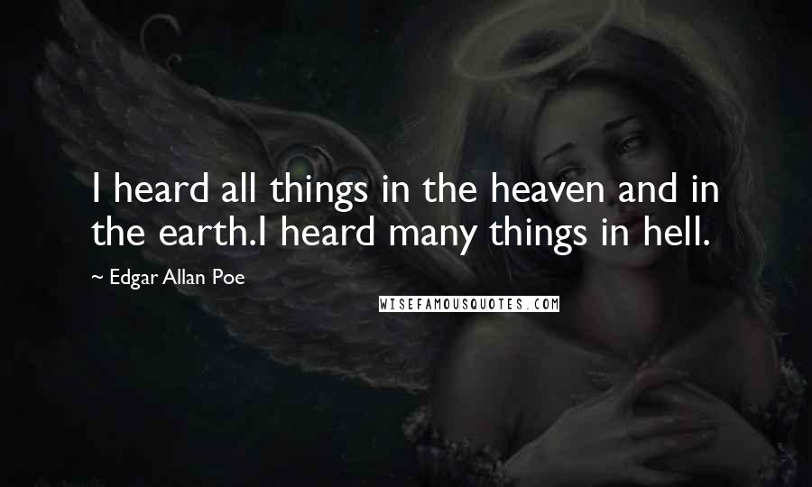 Edgar Allan Poe Quotes: I heard all things in the heaven and in the earth.I heard many things in hell.