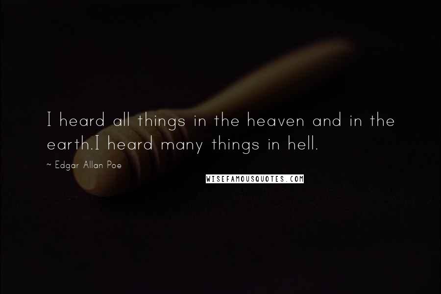 Edgar Allan Poe Quotes: I heard all things in the heaven and in the earth.I heard many things in hell.