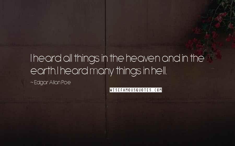 Edgar Allan Poe Quotes: I heard all things in the heaven and in the earth.I heard many things in hell.