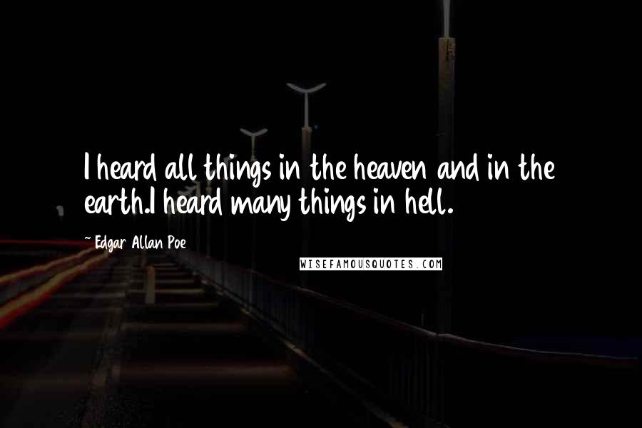 Edgar Allan Poe Quotes: I heard all things in the heaven and in the earth.I heard many things in hell.