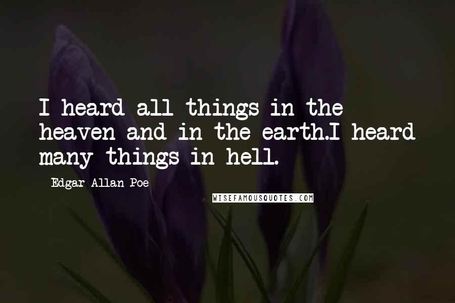 Edgar Allan Poe Quotes: I heard all things in the heaven and in the earth.I heard many things in hell.