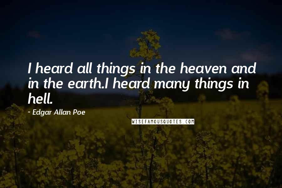 Edgar Allan Poe Quotes: I heard all things in the heaven and in the earth.I heard many things in hell.