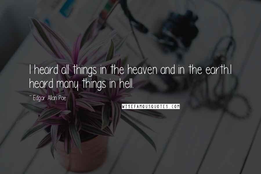 Edgar Allan Poe Quotes: I heard all things in the heaven and in the earth.I heard many things in hell.