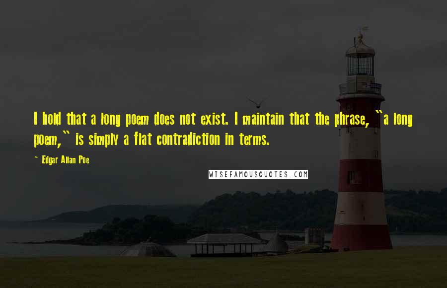 Edgar Allan Poe Quotes: I hold that a long poem does not exist. I maintain that the phrase, "a long poem," is simply a flat contradiction in terms.