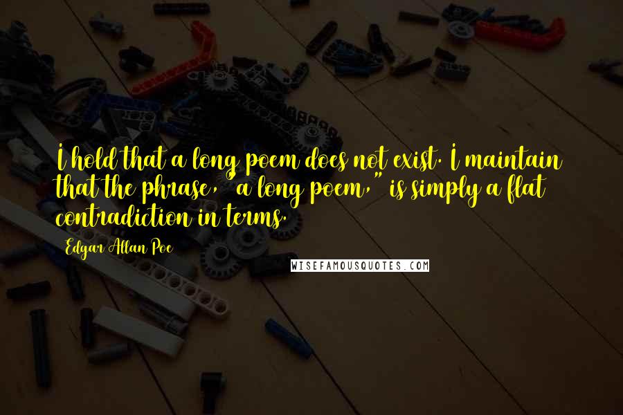 Edgar Allan Poe Quotes: I hold that a long poem does not exist. I maintain that the phrase, "a long poem," is simply a flat contradiction in terms.