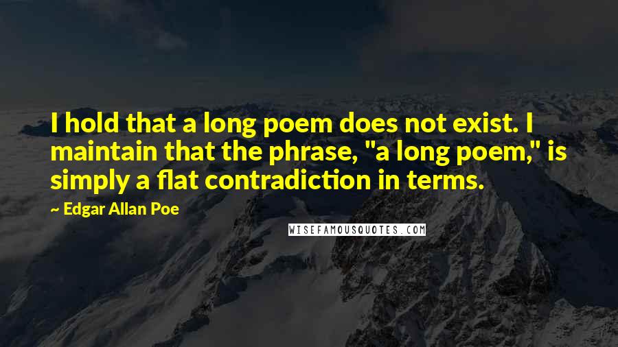 Edgar Allan Poe Quotes: I hold that a long poem does not exist. I maintain that the phrase, "a long poem," is simply a flat contradiction in terms.