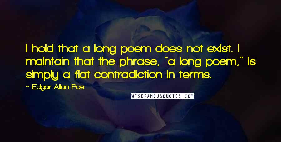 Edgar Allan Poe Quotes: I hold that a long poem does not exist. I maintain that the phrase, "a long poem," is simply a flat contradiction in terms.