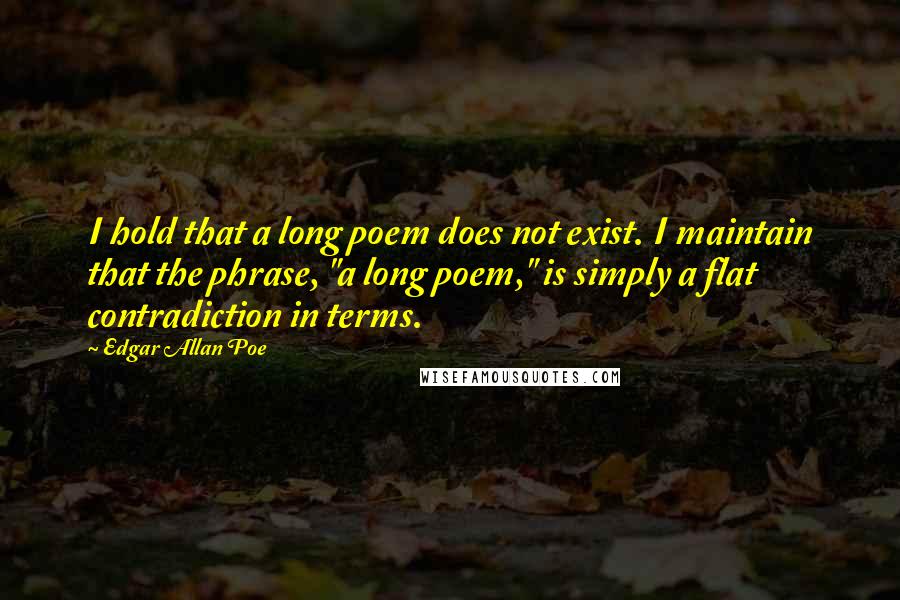 Edgar Allan Poe Quotes: I hold that a long poem does not exist. I maintain that the phrase, "a long poem," is simply a flat contradiction in terms.